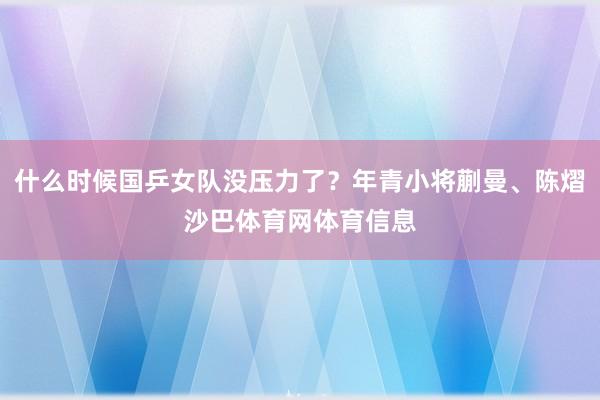 什么时候国乒女队没压力了?年青小将蒯曼、陈熠沙巴体育网体育信息