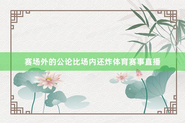 赛场外的公论比场内还炸体育赛事直播