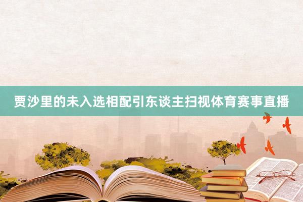 贾沙里的未入选相配引东谈主扫视体育赛事直播