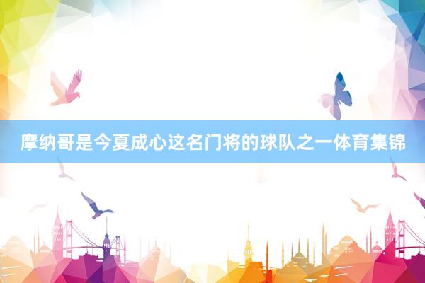 摩纳哥是今夏成心这名门将的球队之一体育集锦