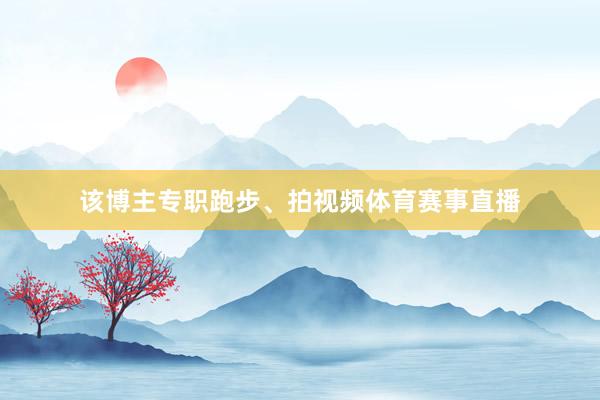 该博主专职跑步、拍视频体育赛事直播