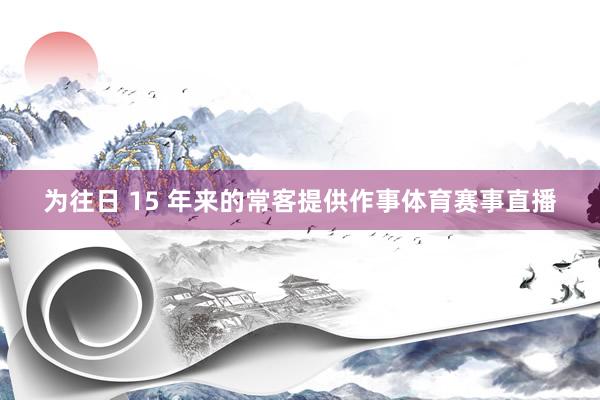为往日 15 年来的常客提供作事体育赛事直播
