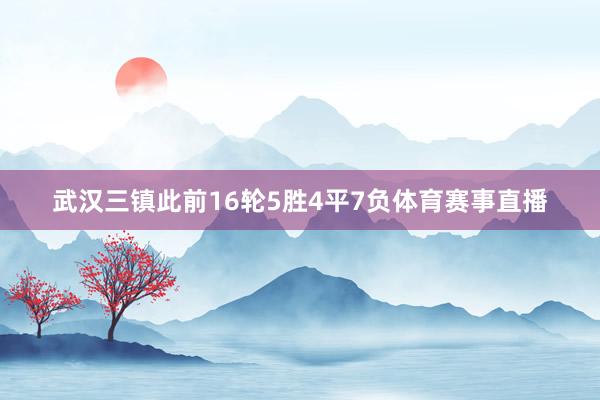 武汉三镇此前16轮5胜4平7负体育赛事直播