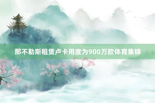 那不勒斯租赁卢卡用度为900万欧体育集锦