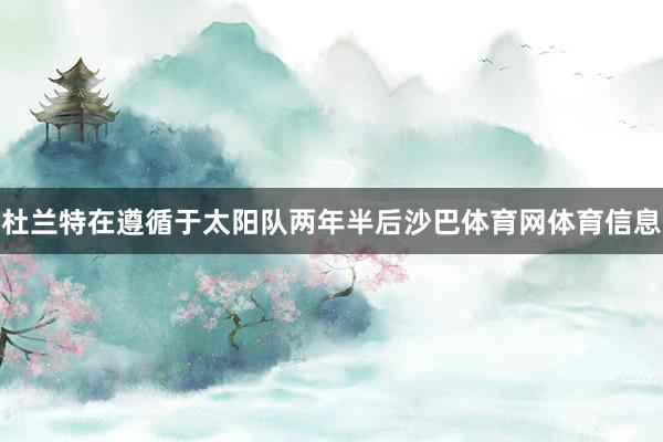 杜兰特在遵循于太阳队两年半后沙巴体育网体育信息