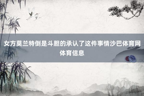 女方莫兰特倒是斗胆的承认了这件事情沙巴体育网体育信息