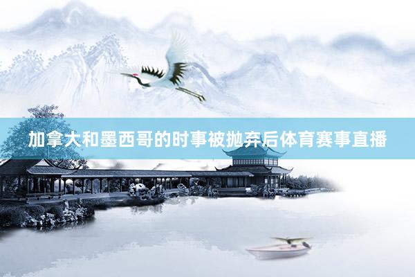 加拿大和墨西哥的时事被抛弃后体育赛事直播