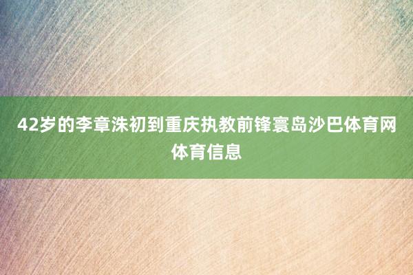 42岁的李章洙初到重庆执教前锋寰岛沙巴体育网体育信息