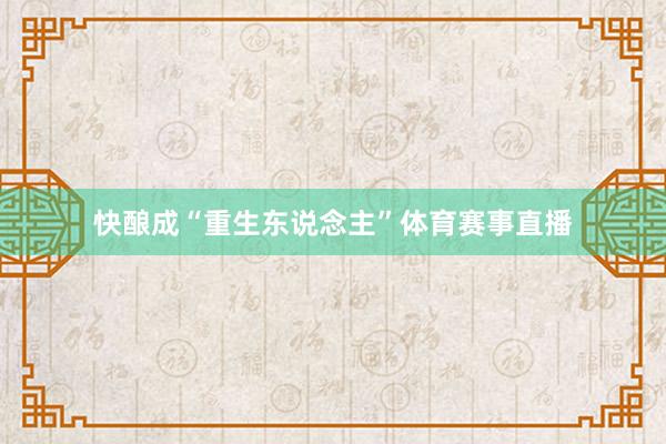 快酿成“重生东说念主”体育赛事直播