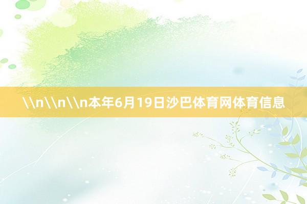 \n\n\n本年6月19日沙巴体育网体育信息