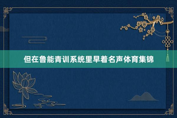 但在鲁能青训系统里早着名声体育集锦