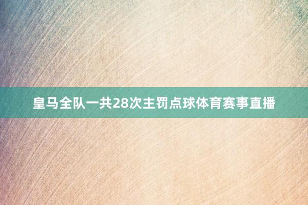 皇马全队一共28次主罚点球体育赛事直播