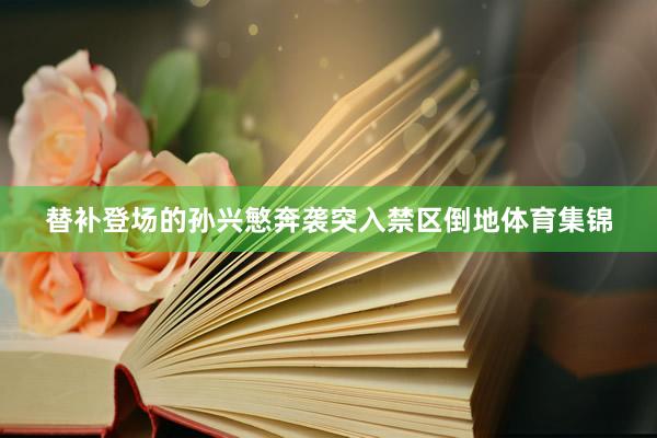 替补登场的孙兴慜奔袭突入禁区倒地体育集锦