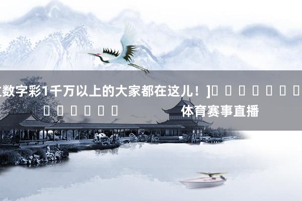中过数字彩1千万以上的大家都在这儿！]															                体育赛事直播