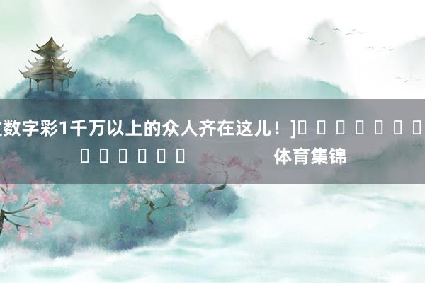 中过数字彩1千万以上的众人齐在这儿！]															                体育集锦