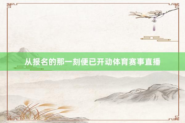 从报名的那一刻便已开动体育赛事直播