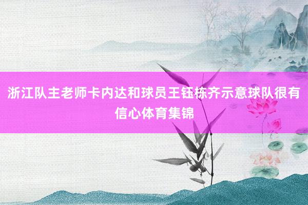 浙江队主老师卡内达和球员王钰栋齐示意球队很有信心体育集锦