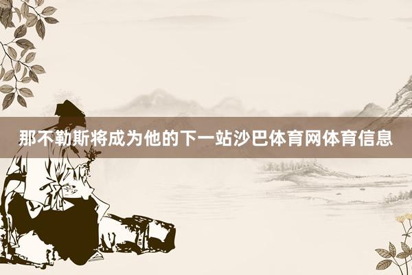 那不勒斯将成为他的下一站沙巴体育网体育信息