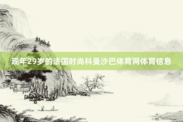 现年29岁的法国时尚科曼沙巴体育网体育信息