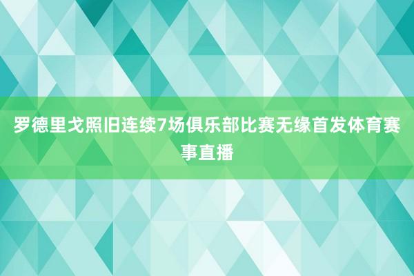 罗德里戈照旧连续7场俱乐部比赛无缘首发体育赛事直播