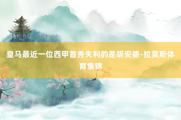 皇马最近一位西甲首秀失利的是胡安德-拉莫斯体育集锦