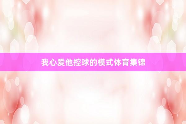 我心爱他控球的模式体育集锦