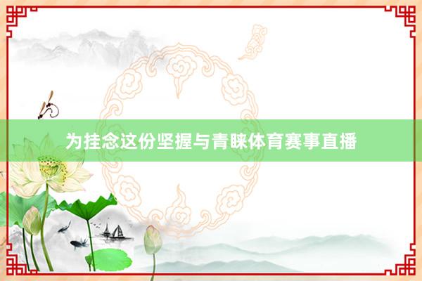 为挂念这份坚握与青睐体育赛事直播