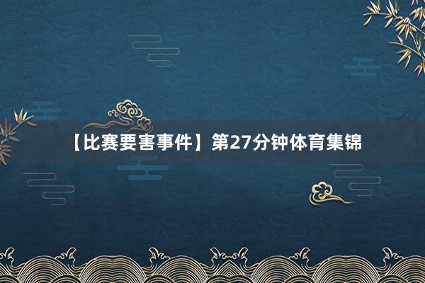【比赛要害事件】第27分钟体育集锦