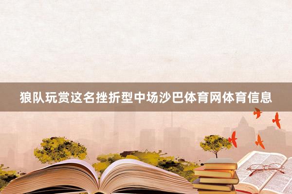 狼队玩赏这名挫折型中场沙巴体育网体育信息