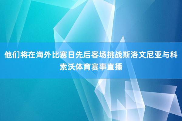 他们将在海外比赛日先后客场挑战斯洛文尼亚与科索沃体育赛事直播