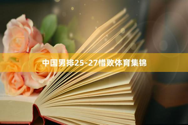 中国男排25-27惜败体育集锦