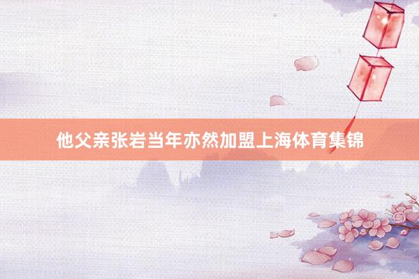 他父亲张岩当年亦然加盟上海体育集锦