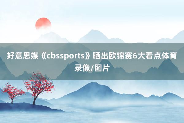 好意思媒《cbssports》晒出欧锦赛6大看点体育录像/图片