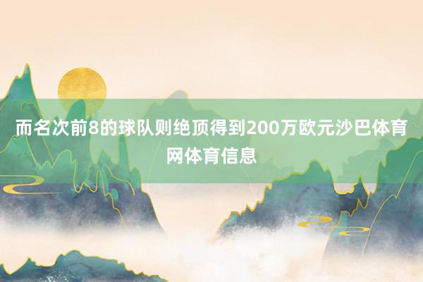 而名次前8的球队则绝顶得到200万欧元沙巴体育网体育信息
