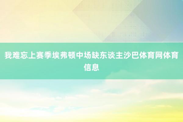 我难忘上赛季埃弗顿中场缺东谈主沙巴体育网体育信息