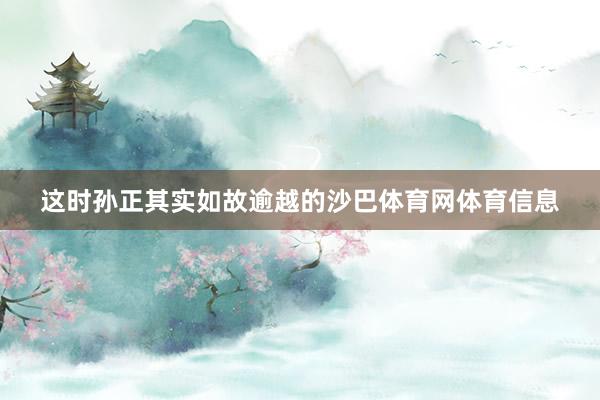 这时孙正其实如故逾越的沙巴体育网体育信息