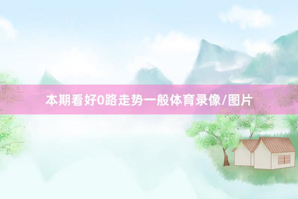 本期看好0路走势一般体育录像/图片