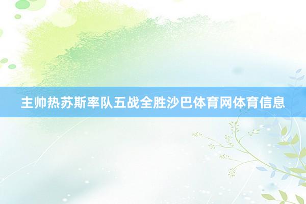 主帅热苏斯率队五战全胜沙巴体育网体育信息
