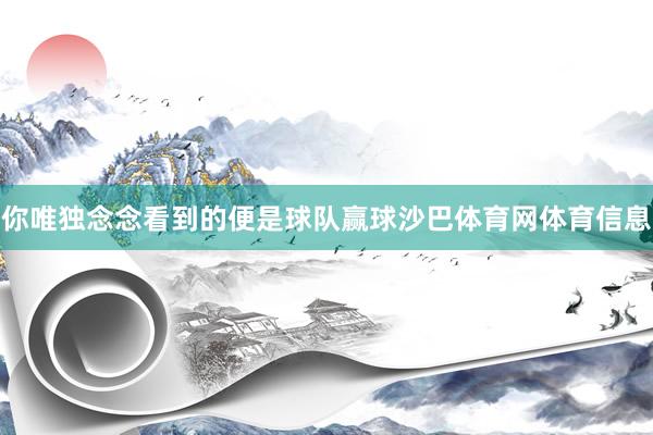 你唯独念念看到的便是球队赢球沙巴体育网体育信息