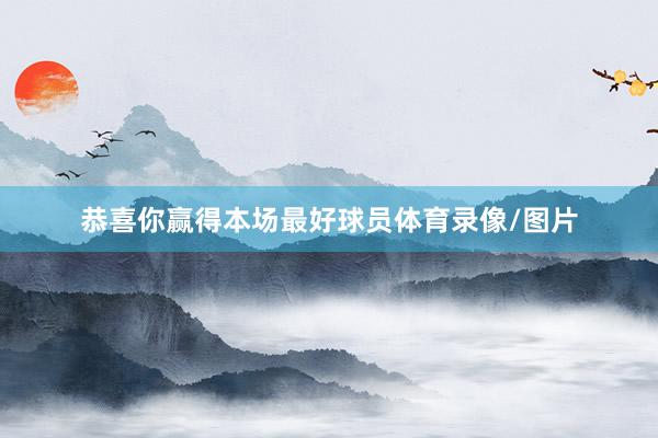 恭喜你赢得本场最好球员体育录像/图片