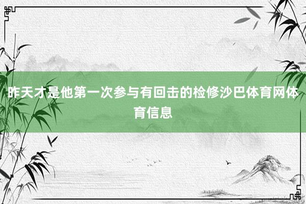 昨天才是他第一次参与有回击的检修沙巴体育网体育信息