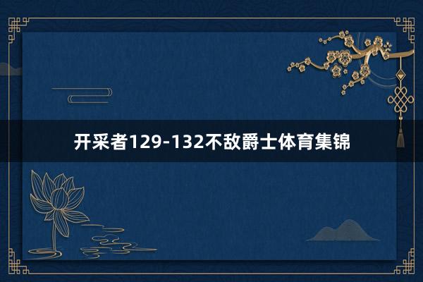 开采者129-132不敌爵士体育集锦