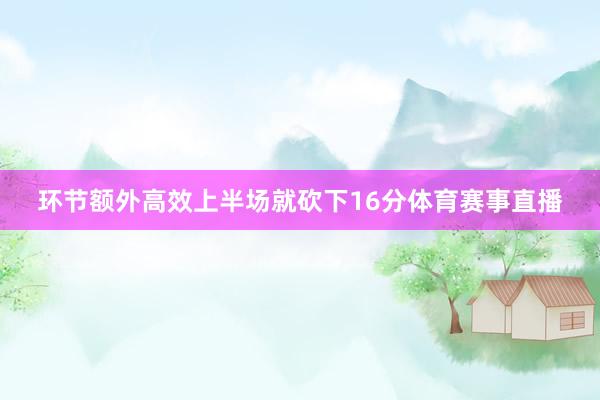 环节额外高效上半场就砍下16分体育赛事直播