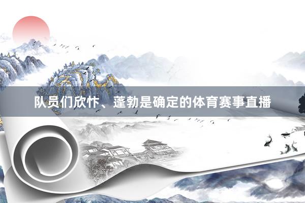 队员们欣忭、蓬勃是确定的体育赛事直播