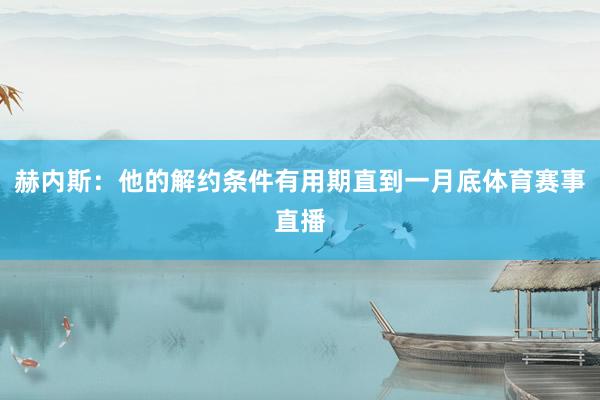 赫内斯:他的解约条件有用期直到一月底体育赛事直播