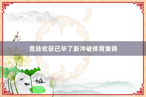 竞技收获已毕了新冲破体育集锦