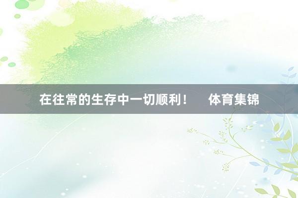 在往常的生存中一切顺利！    体育集锦