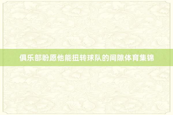 俱乐部盼愿他能扭转球队的间隙体育集锦