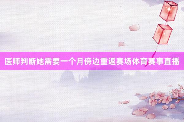 医师判断她需要一个月傍边重返赛场体育赛事直播