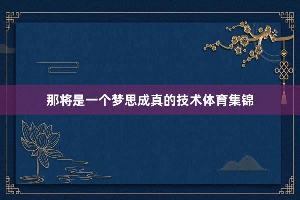 那将是一个梦思成真的技术体育集锦